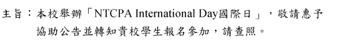 本校舉辦「NTCPA International Day國際日」,敬請惠予 協助公告並轉知貴校學生報名參加,請查照。圖片